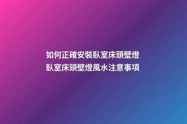 如何正確安裝臥室床頭壁燈 臥室床頭壁燈風水注意事項